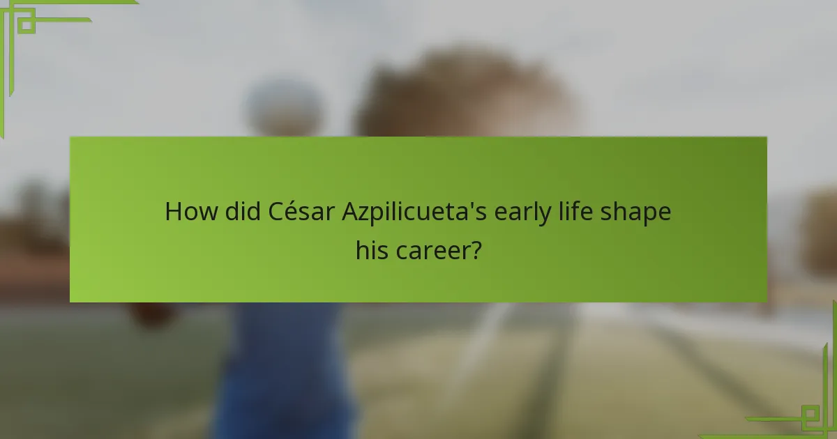 How did César Azpilicueta's early life shape his career?