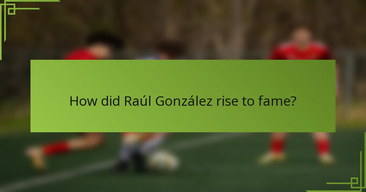 How did Raúl González rise to fame?