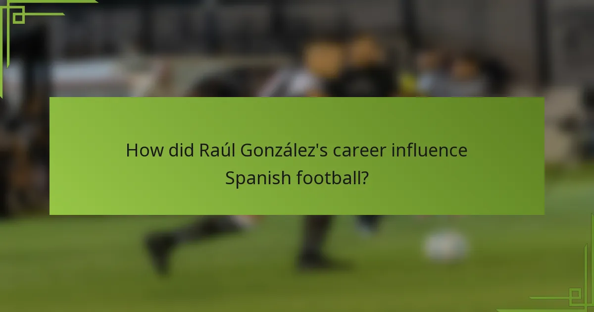 How did Raúl González's career influence Spanish football?