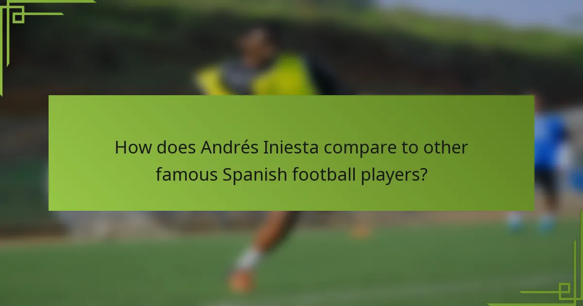How does Andrés Iniesta compare to other famous Spanish football players?