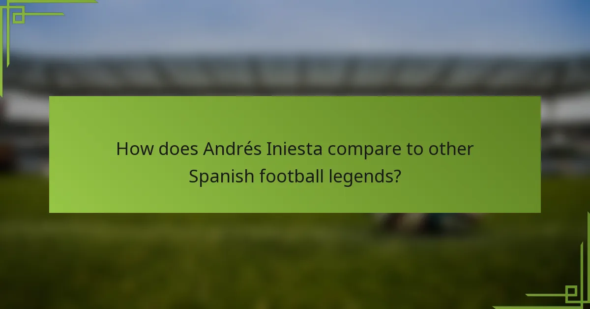 How does Andrés Iniesta compare to other Spanish football legends?