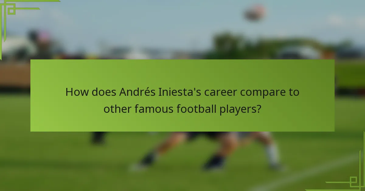How does Andrés Iniesta's career compare to other famous football players?