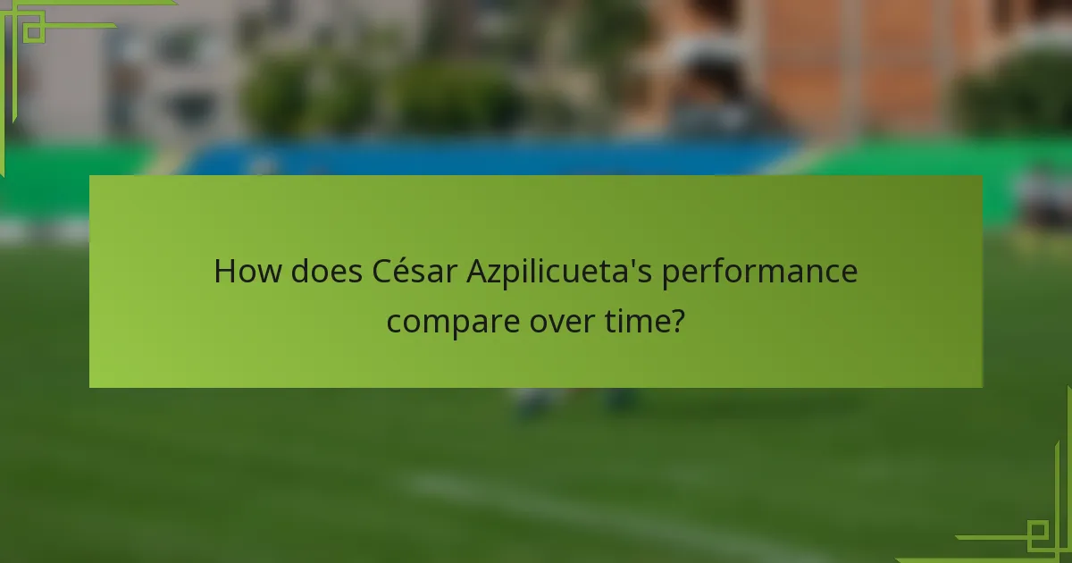 How does César Azpilicueta's performance compare over time?