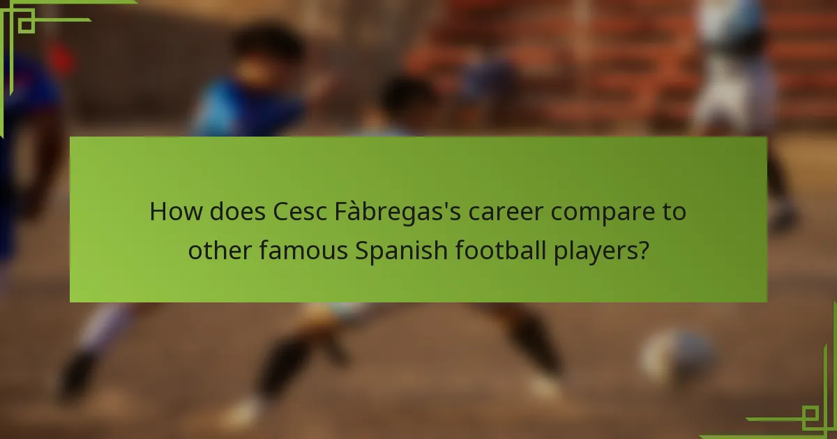 How does Cesc Fàbregas's career compare to other famous Spanish football players?