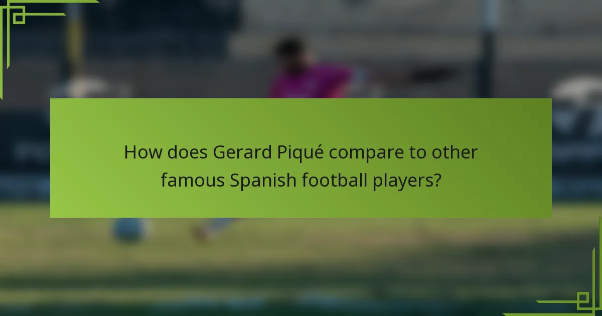 How does Gerard Piqué compare to other famous Spanish football players?
