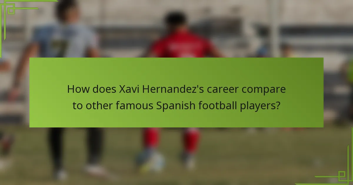 How does Xavi Hernandez's career compare to other famous Spanish football players?