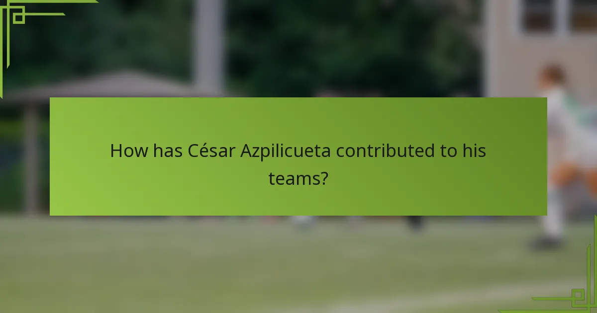 How has César Azpilicueta contributed to his teams?