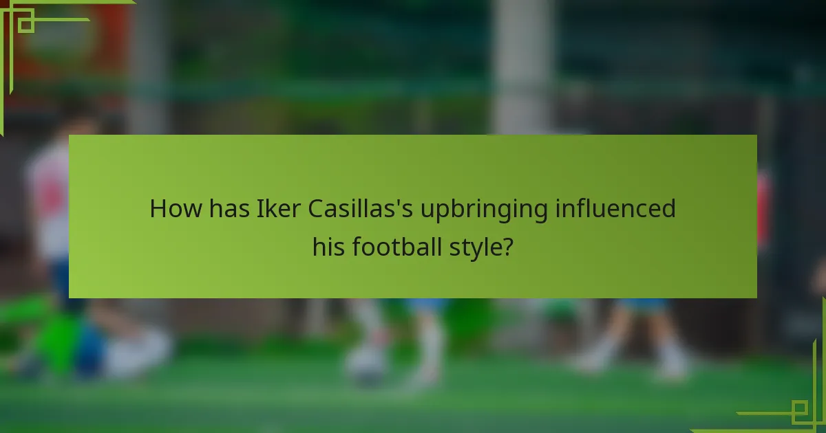 How has Iker Casillas's upbringing influenced his football style?