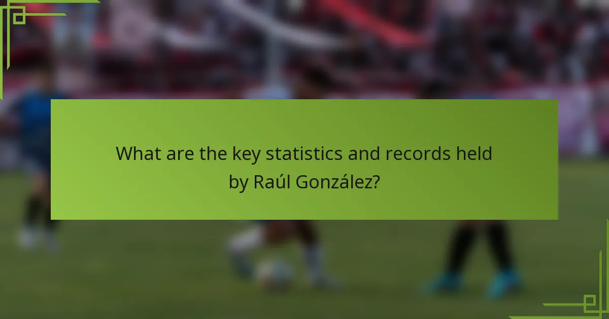What are the key statistics and records held by Raúl González?