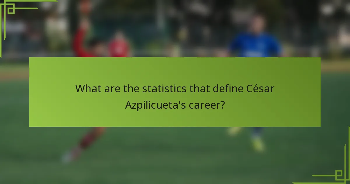 What are the statistics that define César Azpilicueta's career?