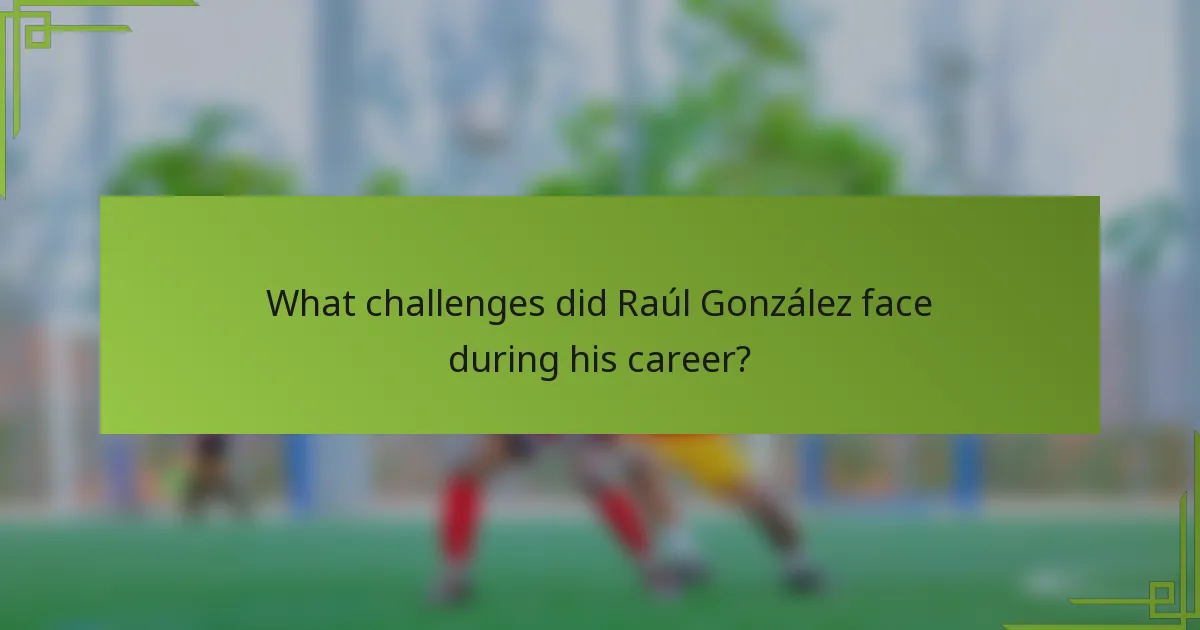 What challenges did Raúl González face during his career?