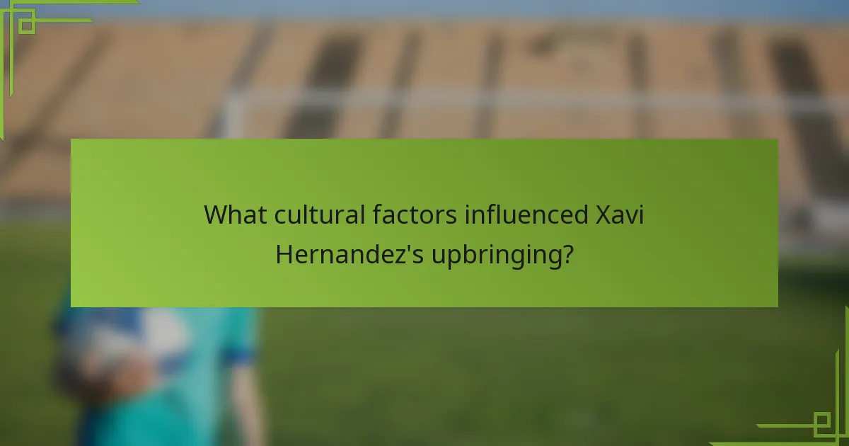 What cultural factors influenced Xavi Hernandez's upbringing?