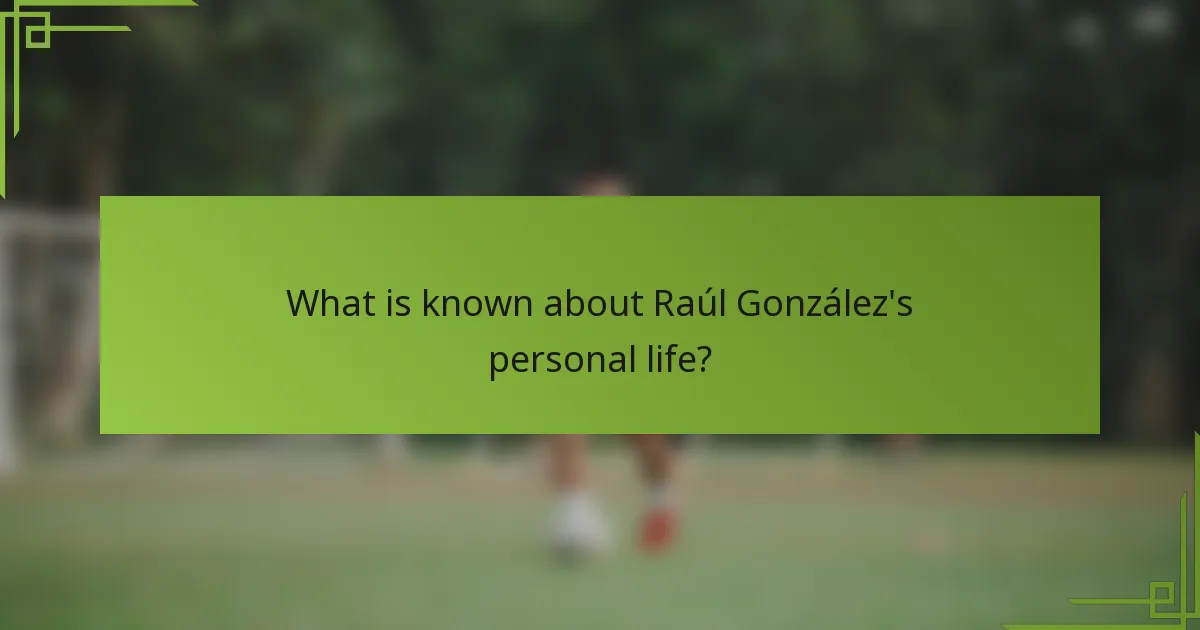 What is known about Raúl González's personal life?