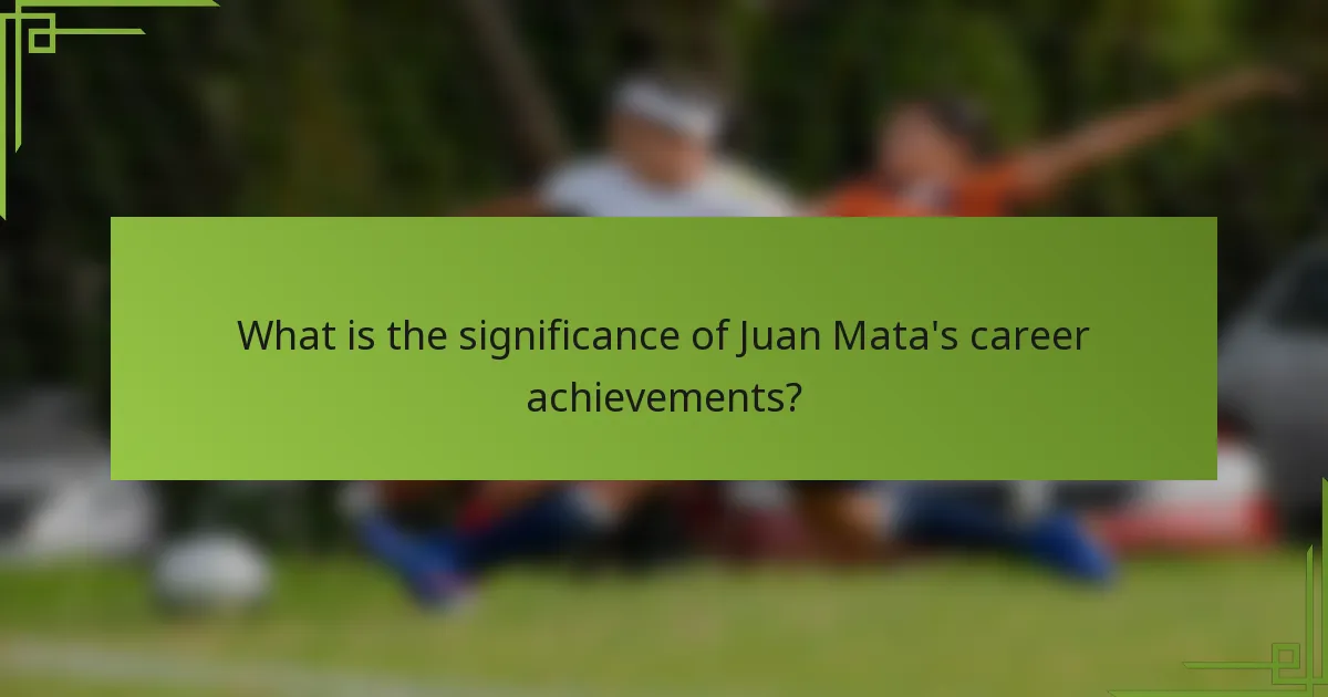 What is the significance of Juan Mata's career achievements?
