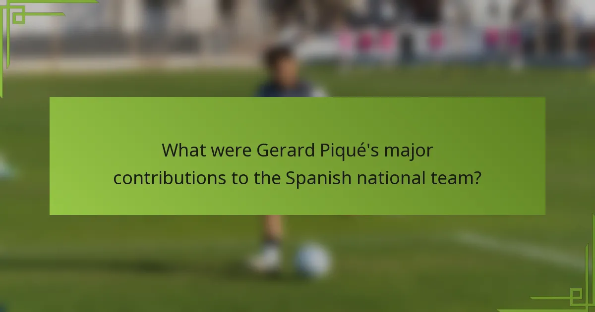 What were Gerard Piqué's major contributions to the Spanish national team?