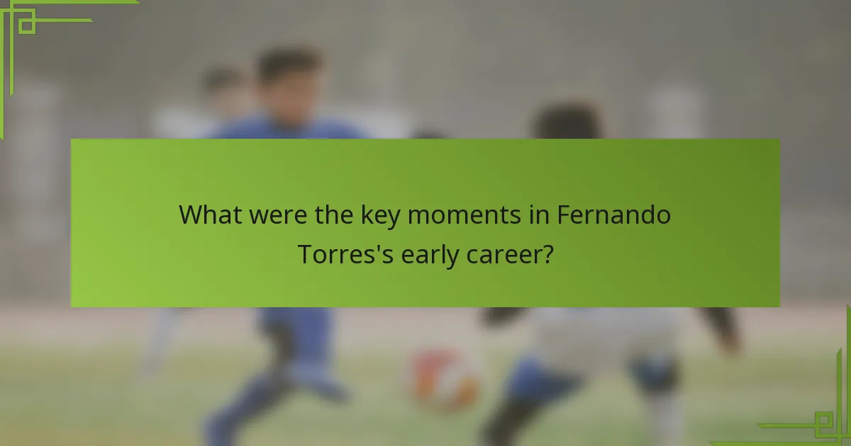 What were the key moments in Fernando Torres's early career?