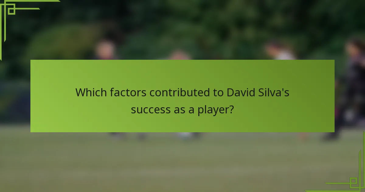 Which factors contributed to David Silva's success as a player?