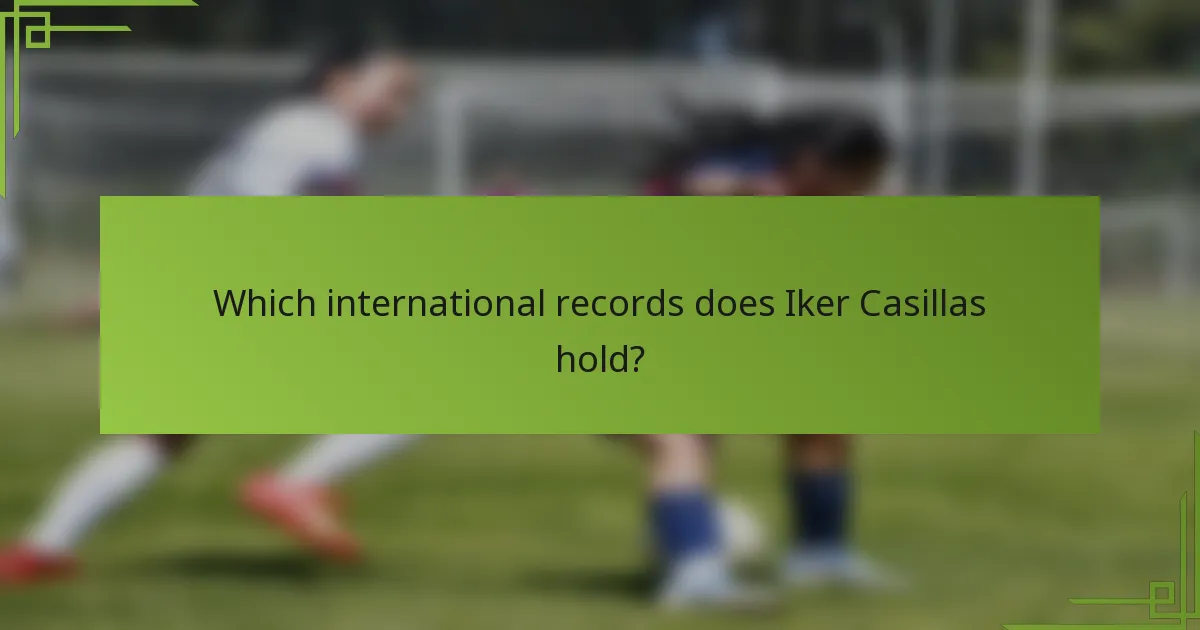 Which international records does Iker Casillas hold?