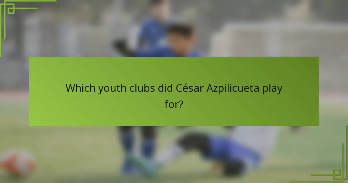 Which youth clubs did César Azpilicueta play for?